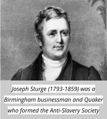 Joseph Sturge (1793-1859) was a Birmingham businessman and Quaker who formed the Anti-Slavery Society