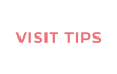 VISIT TIPS