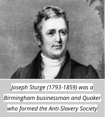 Joseph Sturge (1793-1859) was a Birmingham businessman and Quaker who formed the Anti-Slavery Society